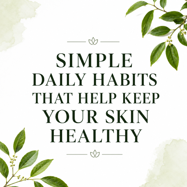 Simple Daily Habits That Help Keep Your Skin Healthy